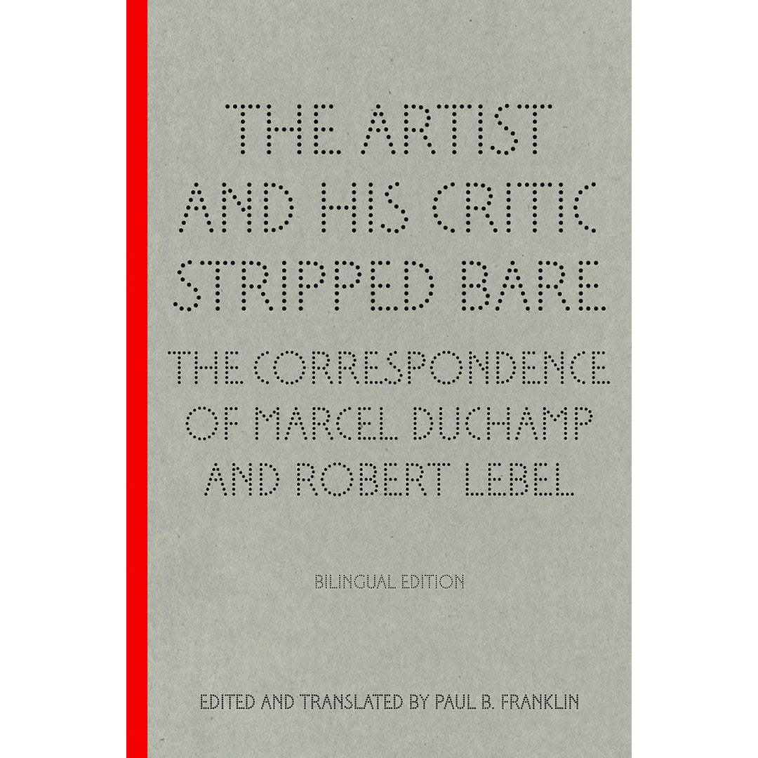 The Artist and His Critic Stripped Bare: The Correspondence of Marcel Duchamp and Robert Lebel Bilingual Edition
