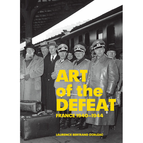 Book cover for 'Art of the Defeat: France 1940–1944' by Laurence Bertrand Dorléac, featuring a black-and-white historical photograph of people at a train station with large yellow title text.