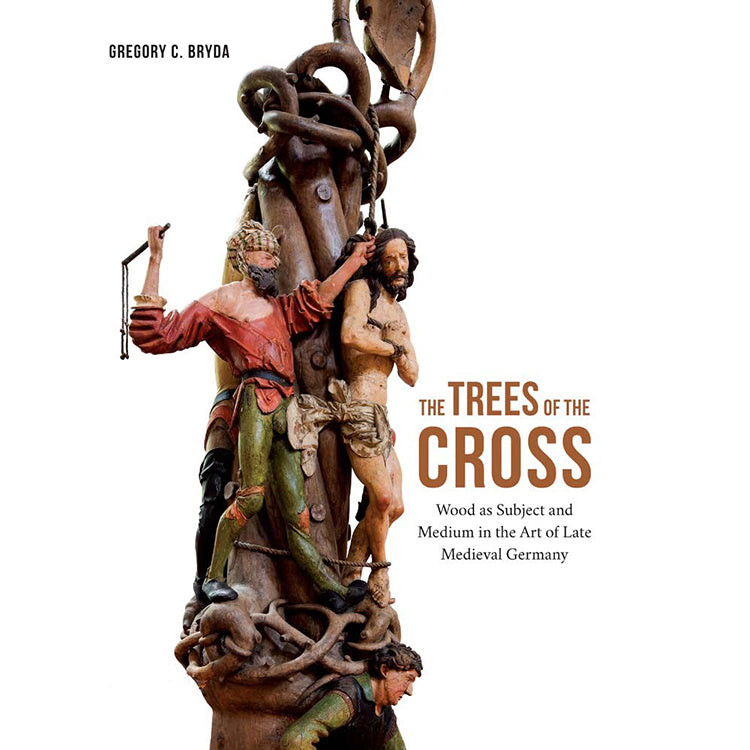 The Trees of the Cross: Wood as Subject and Medium in the Art of Late Medieval Germany