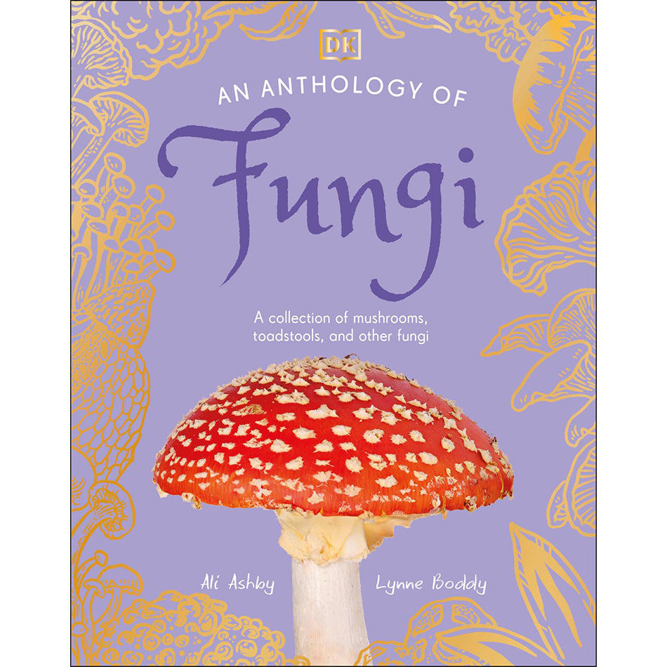 An Anthology of Fungi: A Collection of Mushrooms, Toadstools and Other Fungi