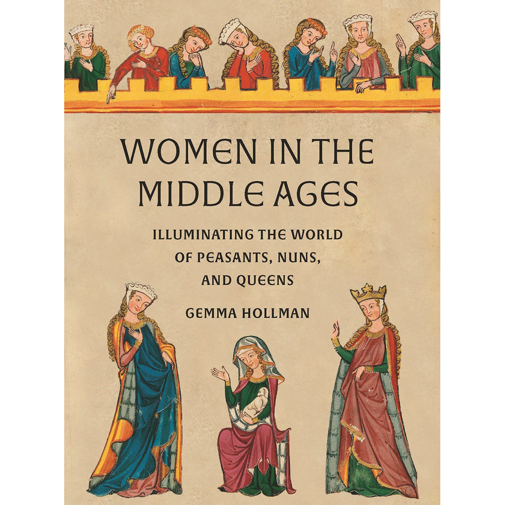 Women in the Middle Ages: Illuminating the World of Peasants, Nuns, and Queens