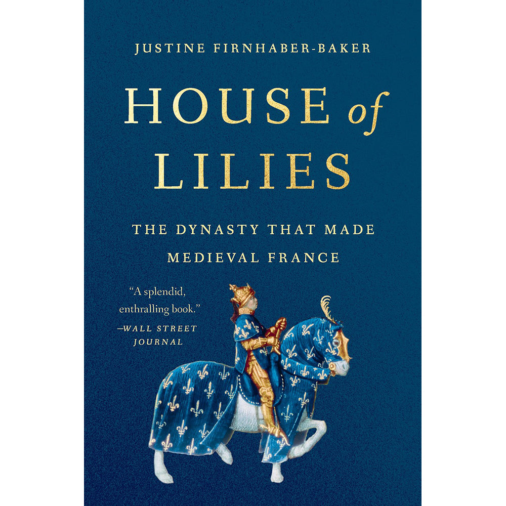 House of Lilies: The Dynasty that Made Medieval France