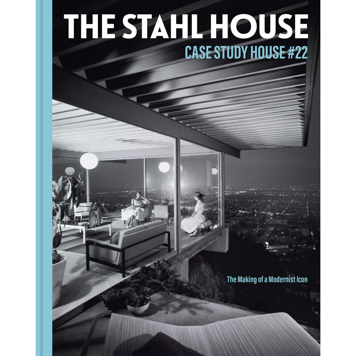 The Stahl House : Case Study House #22 The Making of a Modernist Icon