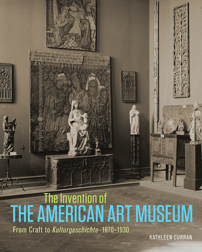 The Invention of the American Art Museum From Craft to Kulturgeschichte, 1870–1930 | Getty Store